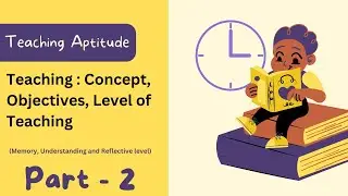 Teaching  Concept, Objectives, Level of Teaching Memory, Understanding and Reflective level - Part 2