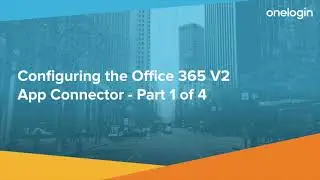 Configuring OneLogin's Office 365 V2 App Connector Pt 1: Overview