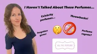 I Haven’t Talked About These Perfumes…