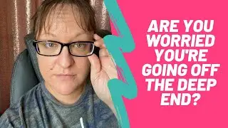 Are You Worried That You're Going Off The Deep End?