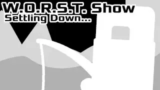 W.O.R.S.T. Show - Settling Down...