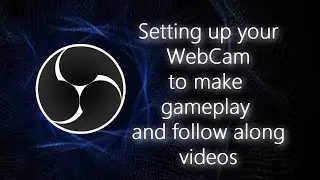 OBS Studio: Using your WebCam to create gameplay videos and follow along videos in OBS