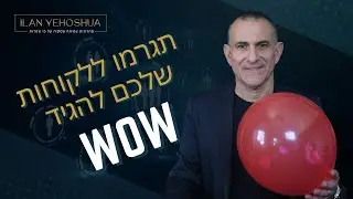 תגרמו ללקוח שלכם להגיד WOW | אילן יהושע | ניהול