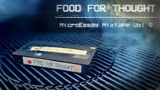 Food for Thought 📼 MicroEssay Mixtape Vol.6