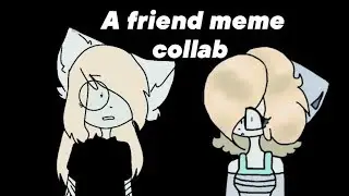 A friend meme collab with Mikkashy 2000:3 (чит.опис.!)