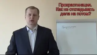 Прокрастинация! Как перестать откладывать дела на потом? Как победить прокрастинацию?