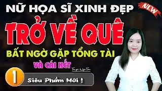Nữ Họa Sĩ Xinh Đẹp Trở Về Quê Bất Ngờ Gặp Tổng Tài Và Cái Kết : Đọc truyện đêm khuya