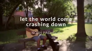 let the world come crashing down - Noah Pacheco (Original)
