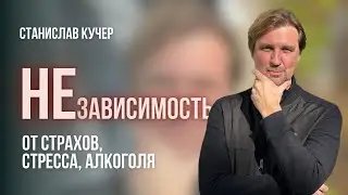 НЕзависимость от страхов, стресса, алкоголя. Станислав Кучер.
