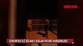 ÇORUM’DA ELİ SİLAHLI KIZLAR EVLERİ KURŞUNLADI