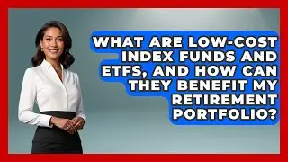 What Are Low-Cost Index Funds and ETFs, and How Can They Benefit My Retirement Portfolio?