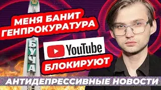 Youtube блокируют, меня банит Генпрокуратура, Буча / антидепрессивные новости