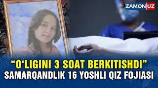 “O‘ligini 3 soat berkitishdi” Samarqandlik 16 yoshli qiz fojiasi