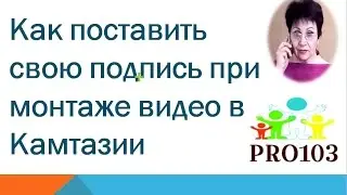 Про103 |  Как поставить свою подпись при монтаже видео в Камтазии