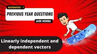 Mathematics- 1 || Linearly Dependent and Independent Vectors ||Previous Years Questions||ALOK MISHRA