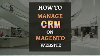 How to Manage Customer Relationship CRM on Magento website