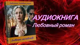 АУДИОКНИГА / ЗЛОВЕЩЕЕ НАСЛЕДСТВО / ЛЮБОВНЫЙ РОМАН. 