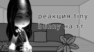 | реакция tiny bunny на тт |