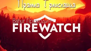 Прямая трансляция - Прохождение firewatch