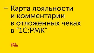 Карта лояльности и комментарии в отложенных чеках в "1С:РМК"