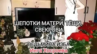 ШЕПОТКИ МАТЕРИ, ТЁЩИ, СВЕКРОВИ. ВЕДЬМИНА ИЗБА 📹 ИНГА ХОСРОЕВА