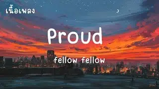 Proud - fellow fellow (เนื้อเพลง)ฉันจะทำให้เธอภูมิใจรัก ฉันแล้วเธอต้องไม่อายใคร