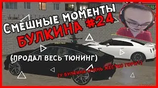 Смешные моменты БУЛКИНА #24 (У БУЛКИНА ЖЁСТКО ГОРИТ)(ПРОДАЛ ВЕСЬ ТЮНИНГ)