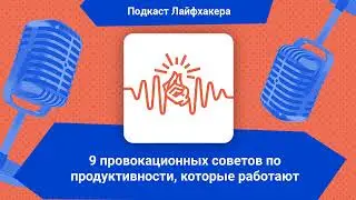 9 провокационных советов по продуктивности, которые работают | Подкаст Лайфхакера