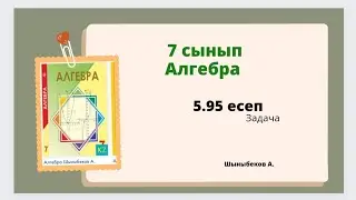 алгебра 7 сынып 5.95 есеп; Шыныбеков 7 класс 5.95 задача
