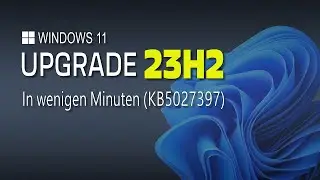 Windows 11 Upgrade auf 23H2 in wenigen Minuten (Update KB5027397) - EINFACH ERKLÄRT