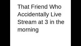 That friend who accidentally streamed be like