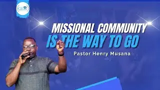 MISSIONAL COMMUNITY BY PASTOR HENRY MUSANA
