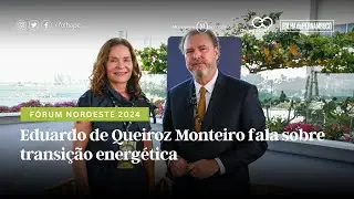 Fórum Nordeste 2024: Eduardo de Queiroz Monteiro fala sobre transição energética