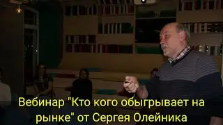 Вебинар "Кто кого обыгрывает на рынке" от Сергея Олейника