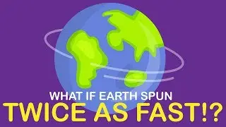 What Would Happen If The Earth Spun TWICE AS FAST?