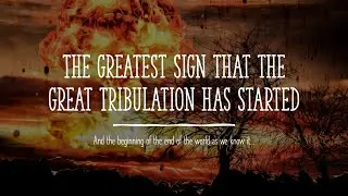 The Greatest Sign of the Start of the Great Tribulation