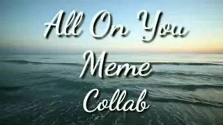 🌊ALL ON YOU🌊 MEME🌊