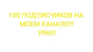 100 ПОДПИСЧИКОВ НА МОЕМ КАНАЛЕ!!!