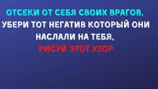 Отсеки от себя своих врагов. Убери тот негатив который они наслали на тебя! Рисуй этот узор!