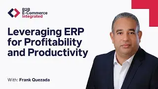 Leveraging ERP for Profitability and Productivity: Frank Quezada | B2B E-Commerce Integrated E32