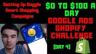 (DAY 4) HOW TO SET UP SMART GOOGLE SHOPPING CAMPAIGN - $0 TO $100 A DAY SHOPIFY GOOGLE ADS CHALLENGE