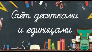 Счёт ДЕСЯТКАМИ и ЕДИНИЦАМИ математика 1 класс
