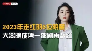 2023走红的6位明星，大器晚成凭一部剧再翻红，登上微博涨粉榜首