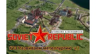 Workers & Resources Soviet Republic #13 Развиваем Металлургию Ч.1