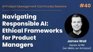 Navigating Responsible AI: Ethical Frameworks for Product Managers - AI Product Managers #40