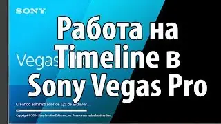 Работа на Timeline в Sony Vegas Pro. Как правильно разместиться на Timeline в Sony Vegas Pro