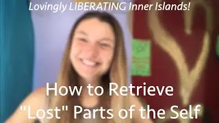 How to Retrieve "Lost" Parts of the Self ~ Lovingly LIBERATING Inner Islands!