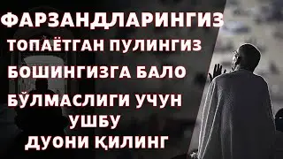 ФАРЗАНДЛАРИНГИЗ ,ТОПАЁТГАН ПУЛИНГИЗ,БОШИНГИЗГА БАЛО БЎЛМАСЛИГИ УЧУН УШБУ ДУОНИ ҚИЛИНГ!