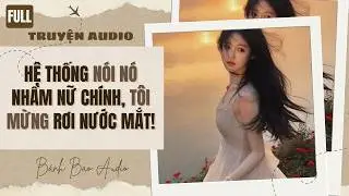 [FULL] HỆ THỐNG NÓI NÓ NHẦM NỮ CHÍNH, TÔI MỪNG RƠI NƯỚC MẮT! | Truyện AUDIO | Bánh Bao Audio