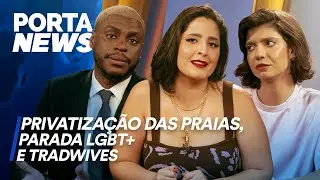 PORTA NEWS: PRIVATIZAÇÃO DAS PRAIAS, PARADA LGBT+ E TRADWIVES